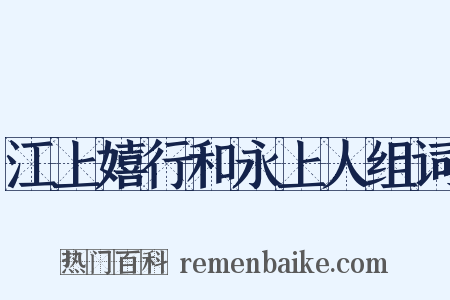 江上嬉行和永上人组词是什么意思的图片